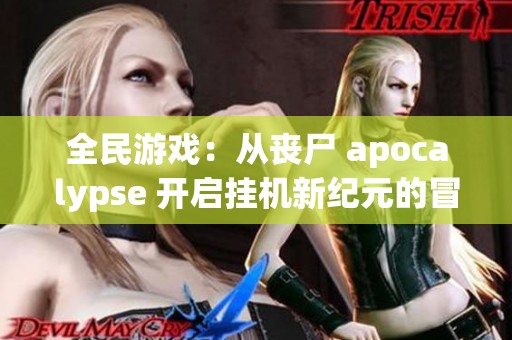 全民游戏：从丧尸 apocalypse 开启挂机新纪元的冒险之旅
