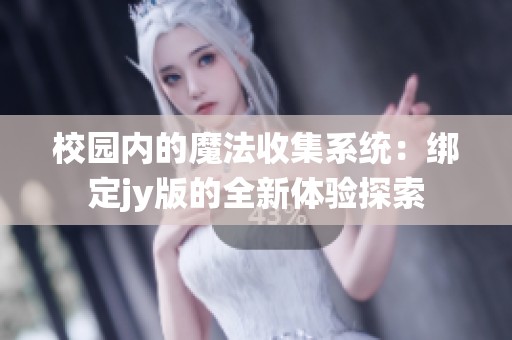 校园内的魔法收集系统：绑定jy版的全新体验探索