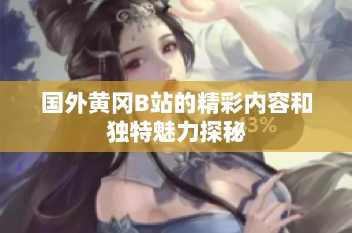 国外黄冈B站的精彩内容和独特魅力探秘