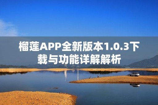 榴莲APP全新版本1.0.3下载与功能详解解析