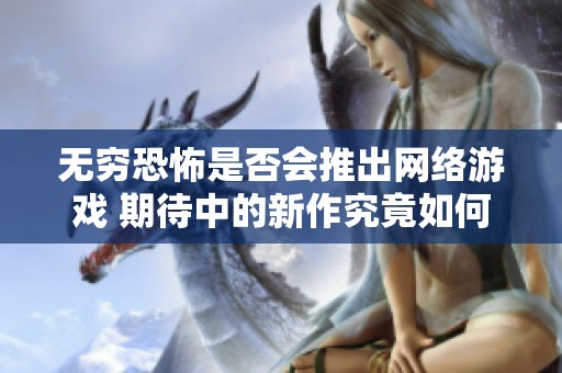 无穷恐怖是否会推出网络游戏 期待中的新作究竟如何