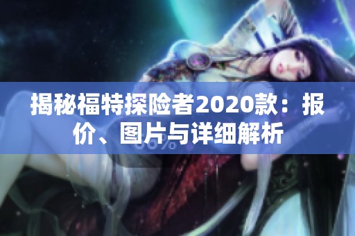 揭秘福特探险者2020款：报价、图片与详细解析