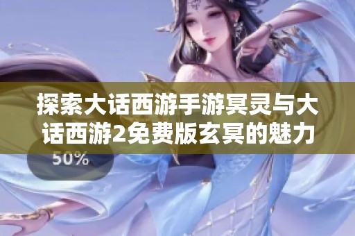 探索大话西游手游冥灵与大话西游2免费版玄冥的魅力与玩法