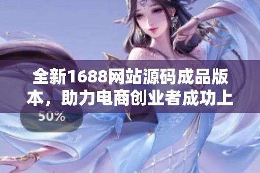 全新1688网站源码成品版本，助力电商创业者成功上线