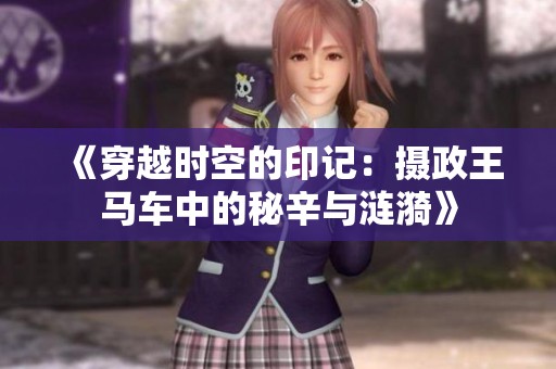 《穿越时空的印记：摄政王马车中的秘辛与涟漪》