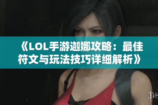 《LOL手游迦娜攻略：最佳符文与玩法技巧详细解析》
