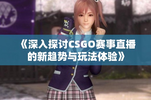 《深入探讨CSGO赛事直播的新趋势与玩法体验》