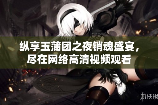纵享玉蒲团之夜销魂盛宴，尽在网络高清视频观看