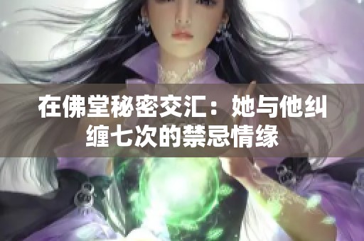 在佛堂秘密交汇：她与他纠缠七次的禁忌情缘