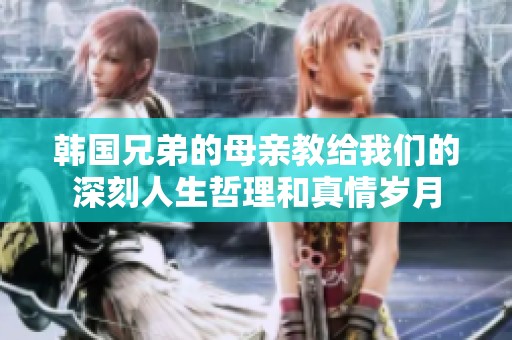韩国兄弟的母亲教给我们的深刻人生哲理和真情岁月