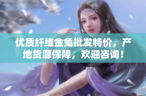 优质纤维金兔批发特价，产地货源保障，欢迎咨询！