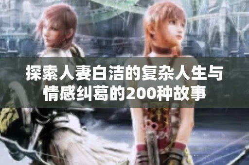 探索人妻白洁的复杂人生与情感纠葛的200种故事