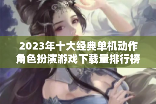2023年十大经典单机动作角色扮演游戏下载量排行榜解析