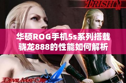华硕ROG手机5s系列搭载骁龙888的性能如何解析