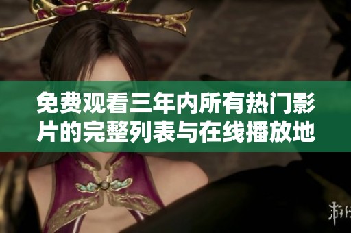 免费观看三年内所有热门影片的完整列表与在线播放地址