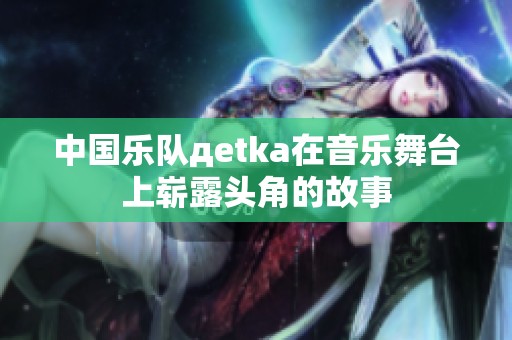中国乐队дetka在音乐舞台上崭露头角的故事