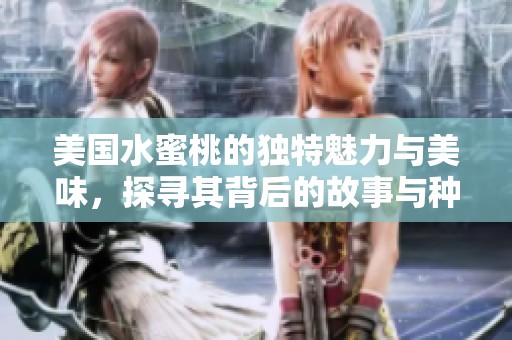 美国水蜜桃的独特魅力与美味，探寻其背后的故事与种植技巧