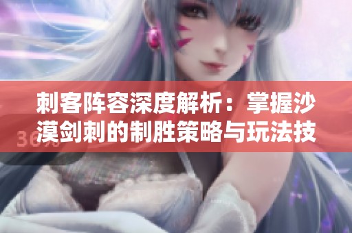 刺客阵容深度解析：掌握沙漠剑刺的制胜策略与玩法技巧