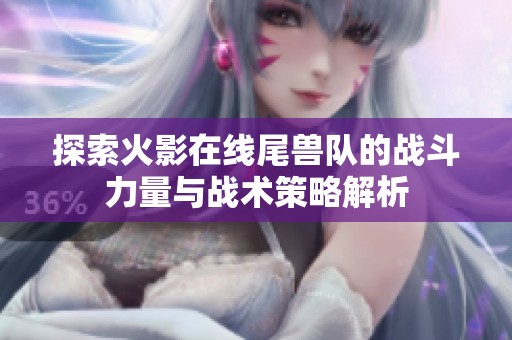 探索火影在线尾兽队的战斗力量与战术策略解析
