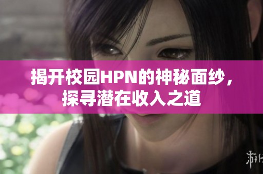 揭开校园HPN的神秘面纱，探寻潜在收入之道