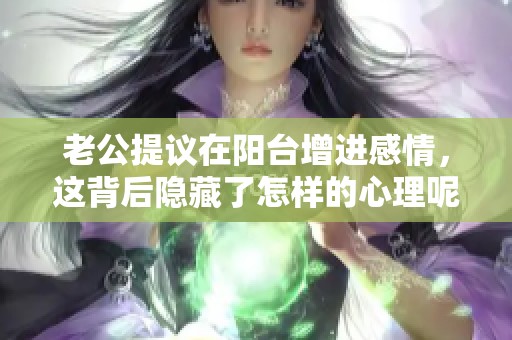 老公提议在阳台增进感情，这背后隐藏了怎样的心理呢