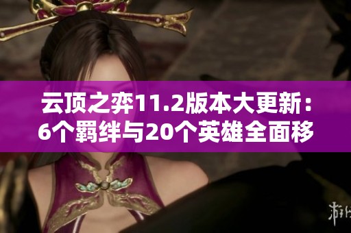 云顶之弈11.2版本大更新：6个羁绊与20个英雄全面移除解析