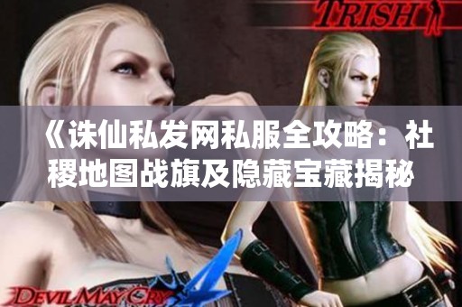 《诛仙私发网私服全攻略：社稷地图战旗及隐藏宝藏揭秘》