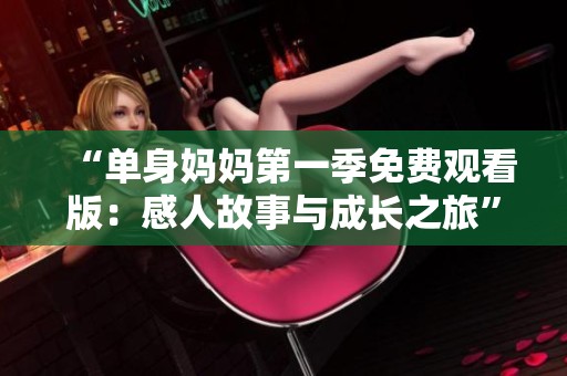 “单身妈妈第一季免费观看版：感人故事与成长之旅”