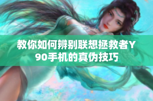 教你如何辨别联想拯救者Y90手机的真伪技巧