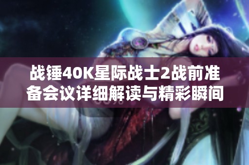 战锤40K星际战士2战前准备会议详细解读与精彩瞬间回顾