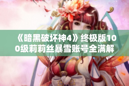 《暗黑破坏神4》终极版100级莉莉丝暴雪账号全满解析