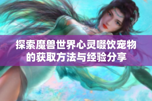 探索魔兽世界心灵啜饮宠物的获取方法与经验分享