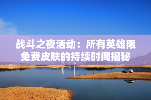 战斗之夜活动：所有英雄限免费皮肤的持续时间揭秘