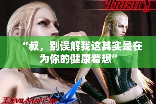“叔，别误解我这其实是在为你的健康着想”