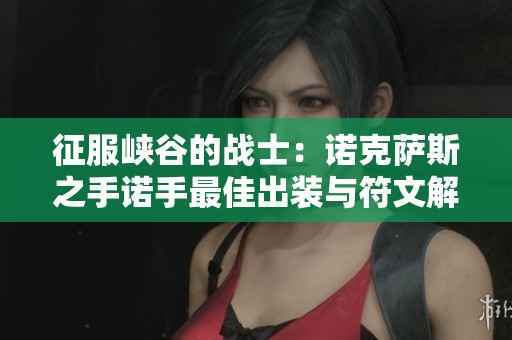 征服峡谷的战士：诺克萨斯之手诺手最佳出装与符文解析