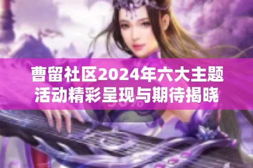 曹留社区2024年六大主题活动精彩呈现与期待揭晓
