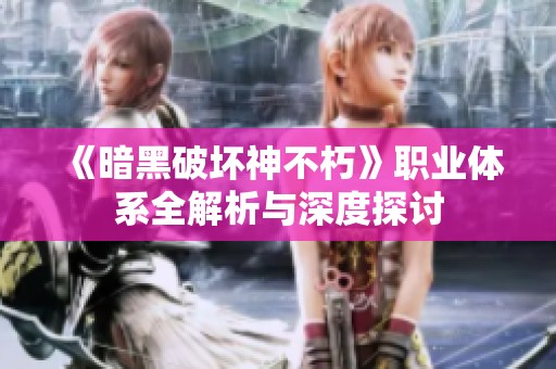 《暗黑破坏神不朽》职业体系全解析与深度探讨