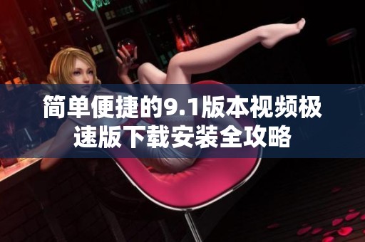 简单便捷的9.1版本视频极速版下载安装全攻略
