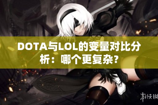 DOTA与LOL的变量对比分析：哪个更复杂？