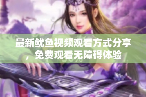 最新鱿鱼视频观看方式分享，免费观看无障碍体验