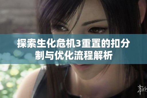 探索生化危机3重置的扣分制与优化流程解析