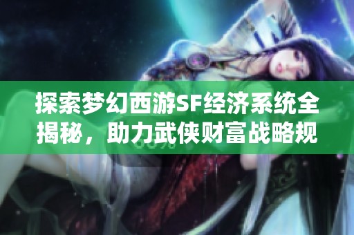 探索梦幻西游SF经济系统全揭秘，助力武侠财富战略规划