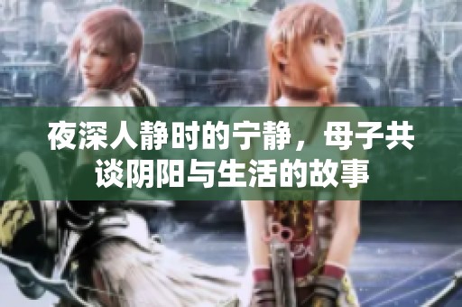 夜深人静时的宁静，母子共谈阴阳与生活的故事