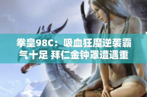 拳皇98C：吸血狂魔逆袭霸气十足 拜仁金钟罩遭遇重创
