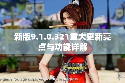 新版9.1.0.321重大更新亮点与功能详解