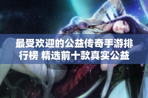 最受欢迎的公益传奇手游排行榜 精选前十款真实公益版本