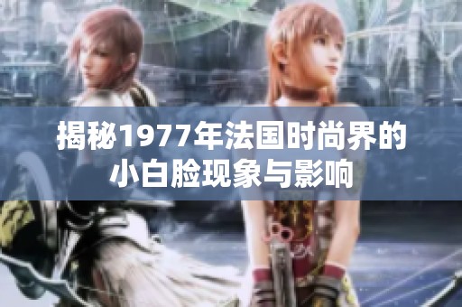 揭秘1977年法国时尚界的小白脸现象与影响
