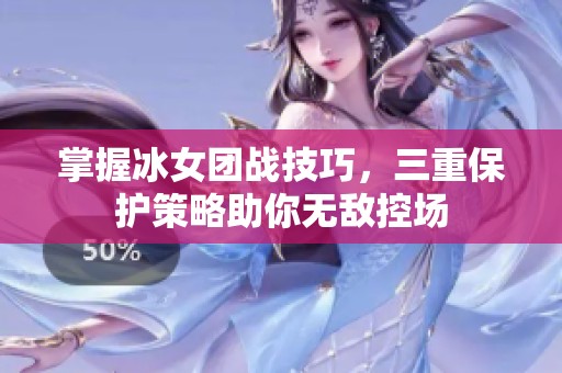 掌握冰女团战技巧，三重保护策略助你无敌控场