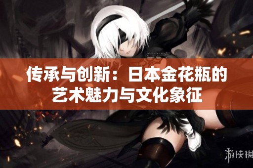 传承与创新：日本金花瓶的艺术魅力与文化象征