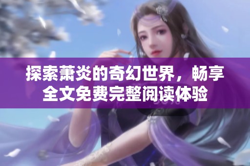探索萧炎的奇幻世界，畅享全文免费完整阅读体验